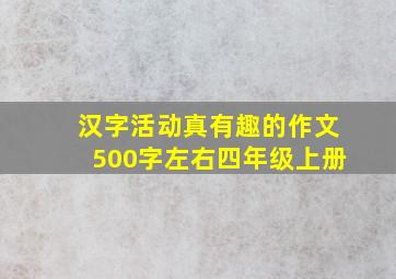 汉字活动真有趣的作文500字左右四年级上册