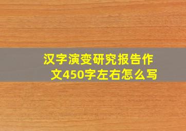 汉字演变研究报告作文450字左右怎么写