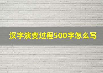 汉字演变过程500字怎么写