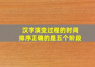 汉字演变过程的时间排序正确的是五个阶段