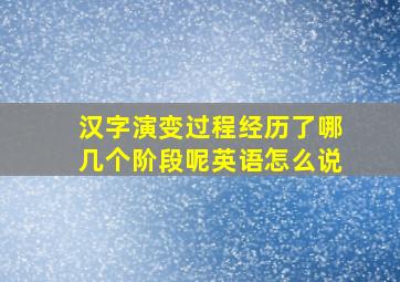 汉字演变过程经历了哪几个阶段呢英语怎么说