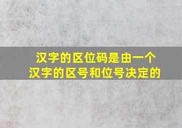 汉字的区位码是由一个汉字的区号和位号决定的