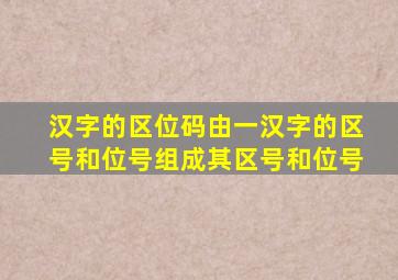 汉字的区位码由一汉字的区号和位号组成其区号和位号