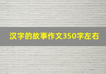 汉字的故事作文350字左右