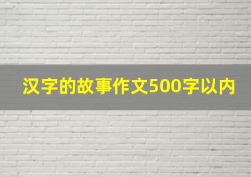 汉字的故事作文500字以内