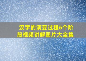 汉字的演变过程6个阶段视频讲解图片大全集