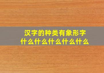 汉字的种类有象形字什么什么什么什么什么