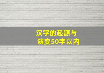 汉字的起源与演变50字以内