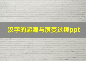 汉字的起源与演变过程ppt