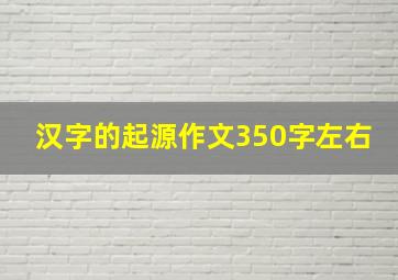 汉字的起源作文350字左右