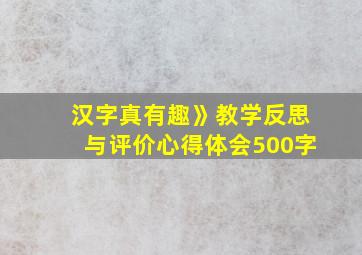 汉字真有趣》教学反思与评价心得体会500字