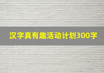 汉字真有趣活动计划300字