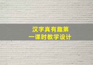 汉字真有趣第一课时教学设计