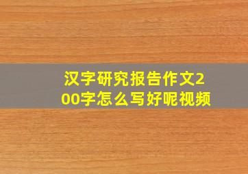 汉字研究报告作文200字怎么写好呢视频