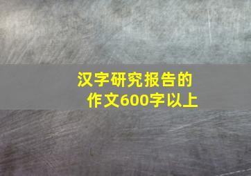 汉字研究报告的作文600字以上