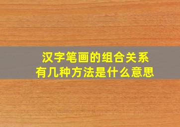 汉字笔画的组合关系有几种方法是什么意思