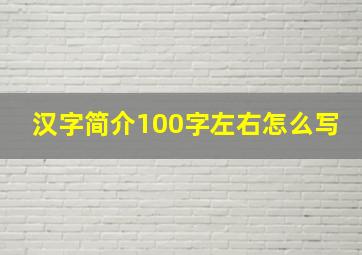 汉字简介100字左右怎么写