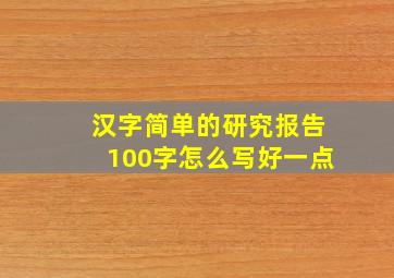 汉字简单的研究报告100字怎么写好一点