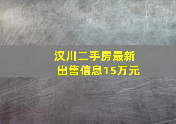 汉川二手房最新出售信息15万元