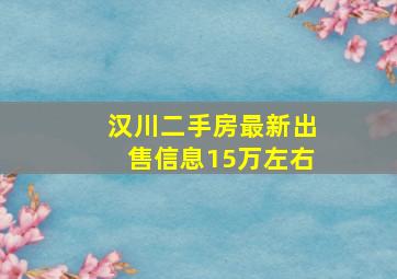 汉川二手房最新出售信息15万左右