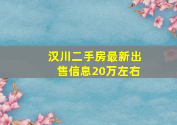 汉川二手房最新出售信息20万左右