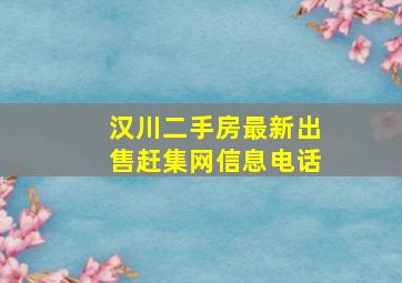 汉川二手房最新出售赶集网信息电话