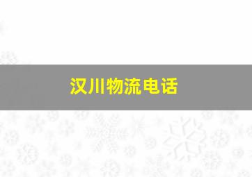 汉川物流电话