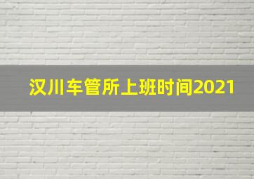 汉川车管所上班时间2021