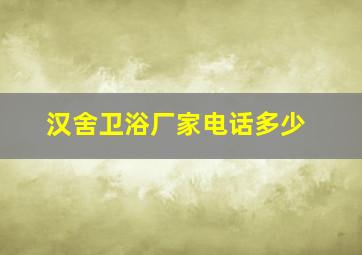 汉舍卫浴厂家电话多少