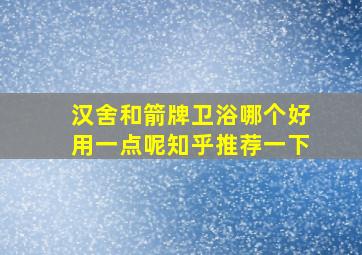 汉舍和箭牌卫浴哪个好用一点呢知乎推荐一下