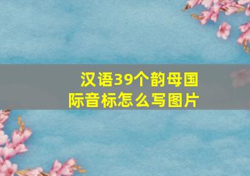 汉语39个韵母国际音标怎么写图片