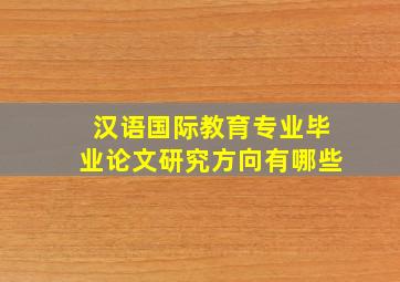 汉语国际教育专业毕业论文研究方向有哪些