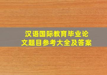 汉语国际教育毕业论文题目参考大全及答案