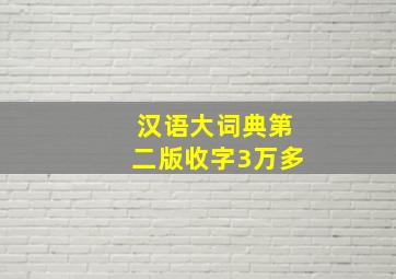 汉语大词典第二版收字3万多