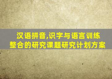 汉语拼音,识字与语言训练整合的研究课题研究计划方案