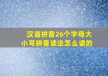 汉语拼音26个字母大小写拼音读法怎么读的