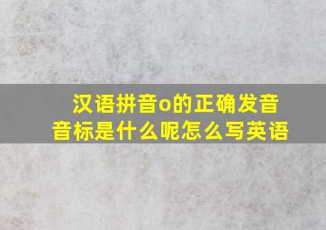 汉语拼音o的正确发音音标是什么呢怎么写英语