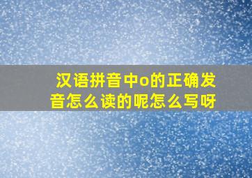 汉语拼音中o的正确发音怎么读的呢怎么写呀