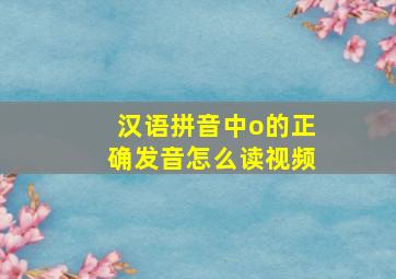 汉语拼音中o的正确发音怎么读视频