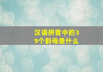 汉语拼音中的39个韵母是什么