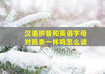 汉语拼音和英语字母对照表一样吗怎么读