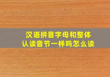 汉语拼音字母和整体认读音节一样吗怎么读