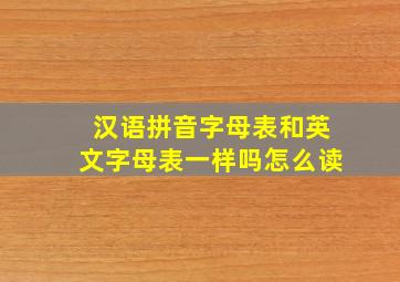 汉语拼音字母表和英文字母表一样吗怎么读