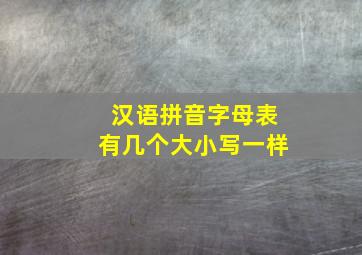 汉语拼音字母表有几个大小写一样