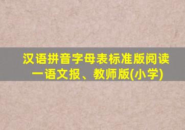 汉语拼音字母表标准版阅读一语文报、教师版(小学)