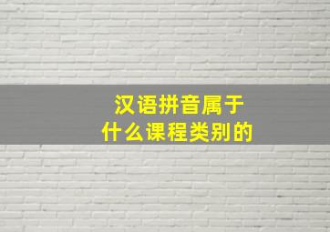 汉语拼音属于什么课程类别的