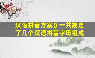 汉语拼音方案》一共规定了几个汉语拼音字母组成