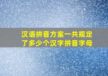 汉语拼音方案一共规定了多少个汉字拼音字母