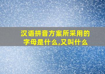 汉语拼音方案所采用的字母是什么,又叫什么