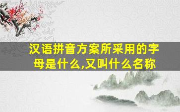 汉语拼音方案所采用的字母是什么,又叫什么名称